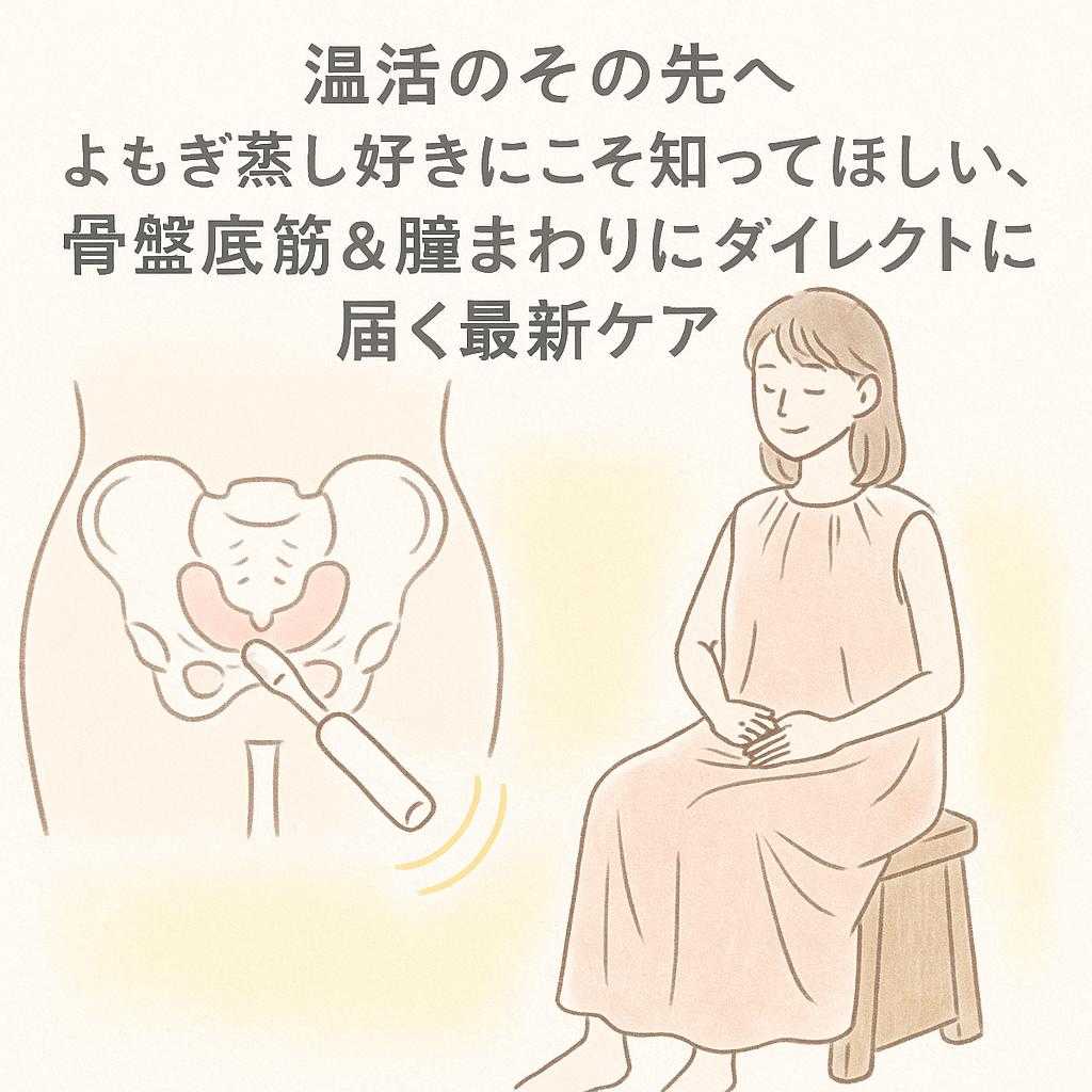 【温活のその先へ】よもぎ蒸し好きにこそ知ってほしい、骨盤底筋＆膣まわりにダイレクトに届く最新ケア