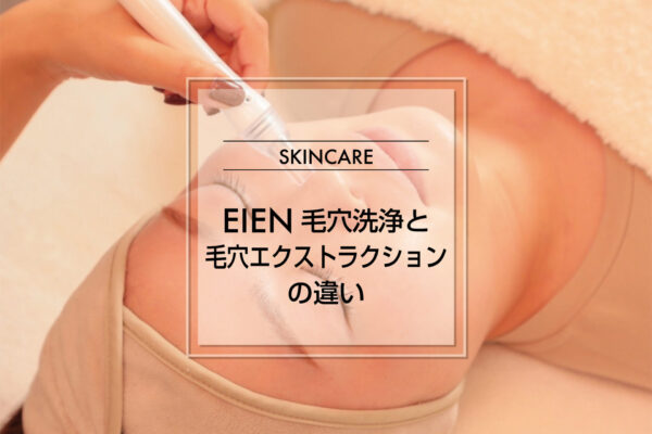 【毛穴】EIEN毛穴洗浄と毛穴エクストラクションの違い